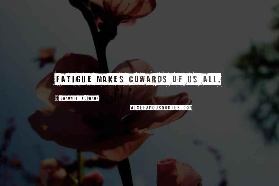 Shaunti Feldhahn Quotes: Fatigue makes cowards of us all.