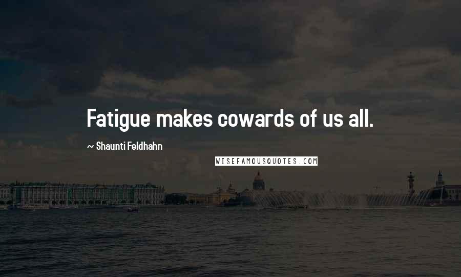 Shaunti Feldhahn Quotes: Fatigue makes cowards of us all.