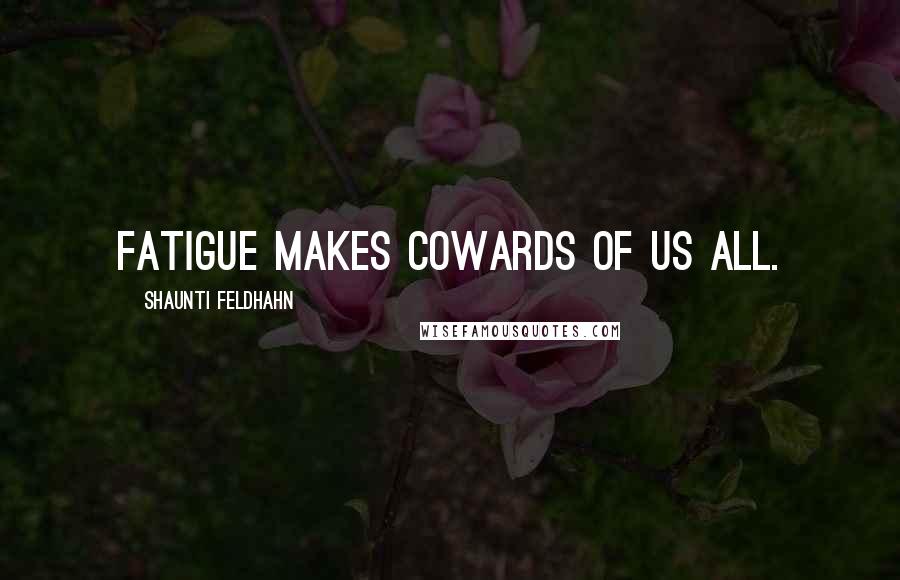 Shaunti Feldhahn Quotes: Fatigue makes cowards of us all.