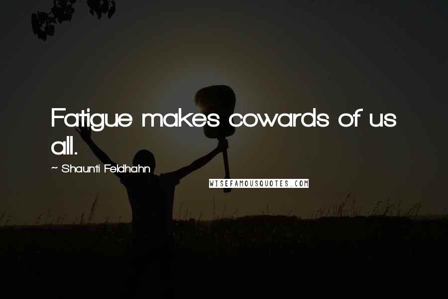 Shaunti Feldhahn Quotes: Fatigue makes cowards of us all.