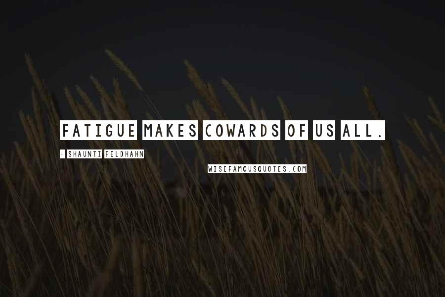 Shaunti Feldhahn Quotes: Fatigue makes cowards of us all.