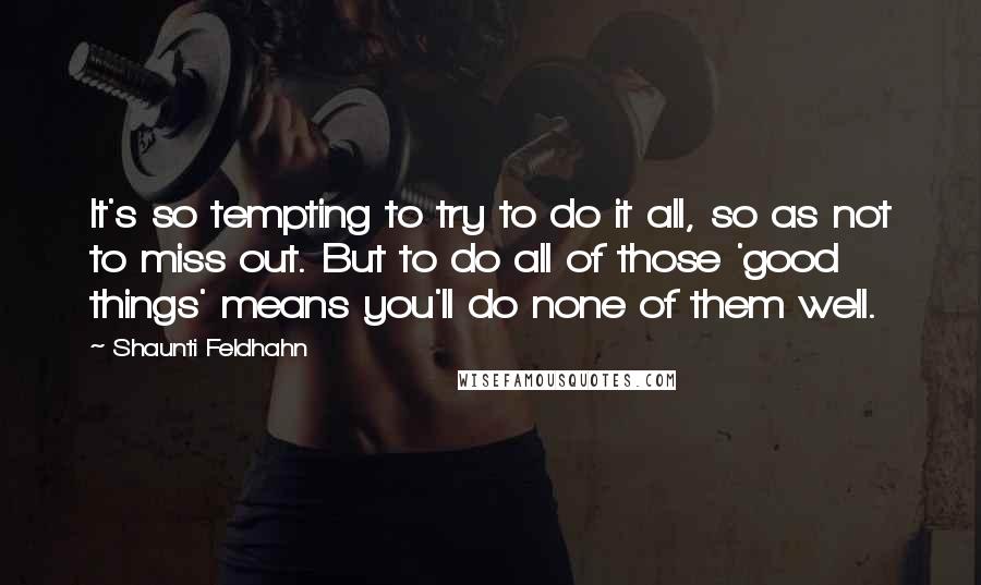 Shaunti Feldhahn Quotes: It's so tempting to try to do it all, so as not to miss out. But to do all of those 'good things' means you'll do none of them well.