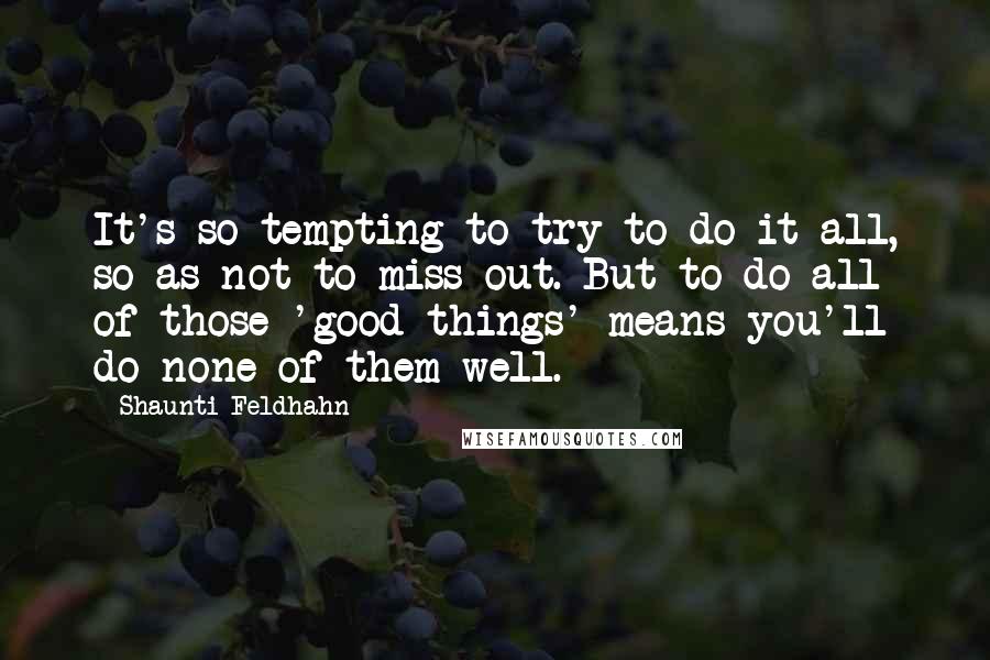 Shaunti Feldhahn Quotes: It's so tempting to try to do it all, so as not to miss out. But to do all of those 'good things' means you'll do none of them well.