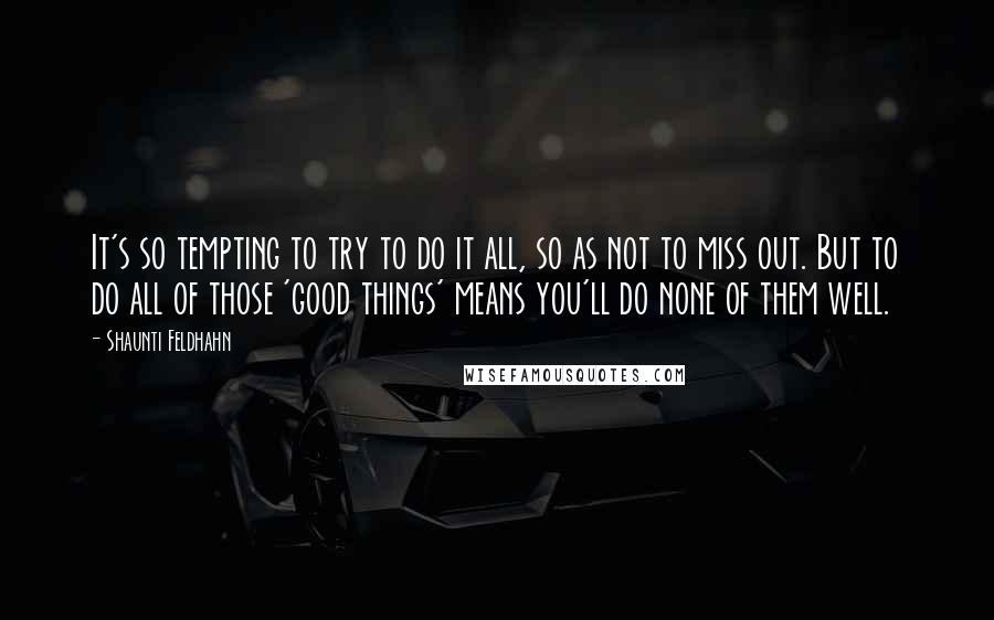 Shaunti Feldhahn Quotes: It's so tempting to try to do it all, so as not to miss out. But to do all of those 'good things' means you'll do none of them well.