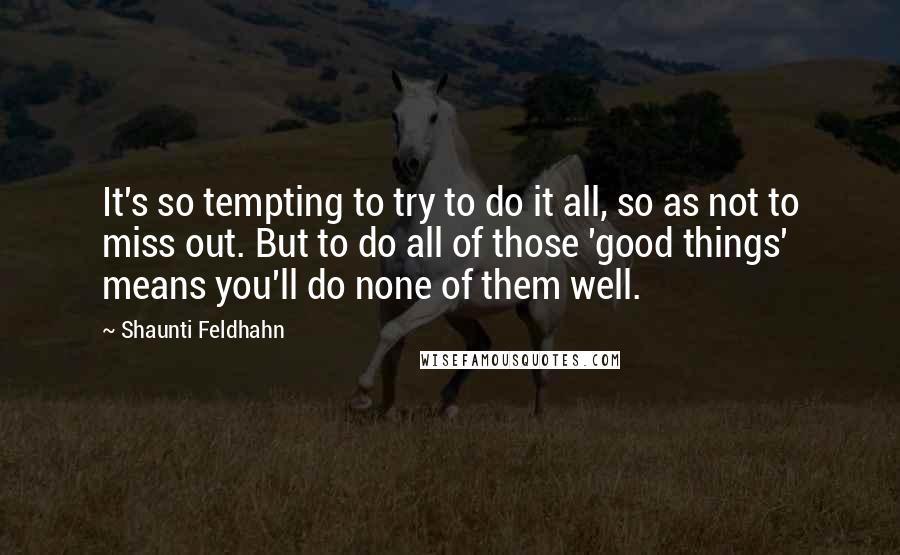 Shaunti Feldhahn Quotes: It's so tempting to try to do it all, so as not to miss out. But to do all of those 'good things' means you'll do none of them well.