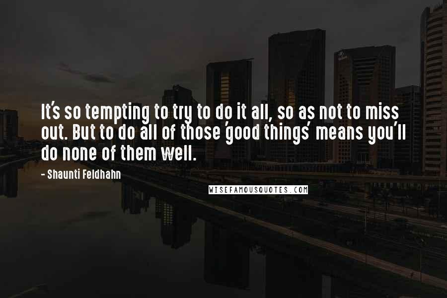 Shaunti Feldhahn Quotes: It's so tempting to try to do it all, so as not to miss out. But to do all of those 'good things' means you'll do none of them well.