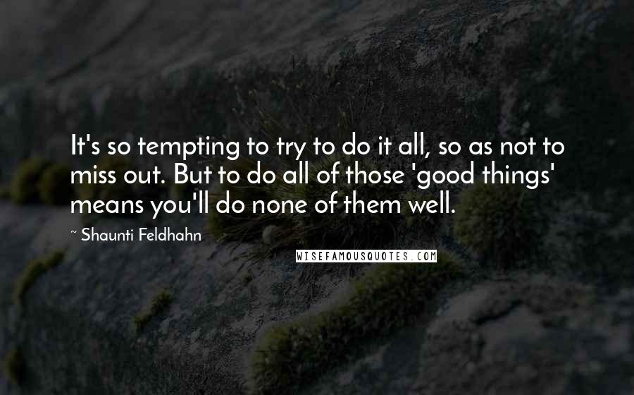 Shaunti Feldhahn Quotes: It's so tempting to try to do it all, so as not to miss out. But to do all of those 'good things' means you'll do none of them well.