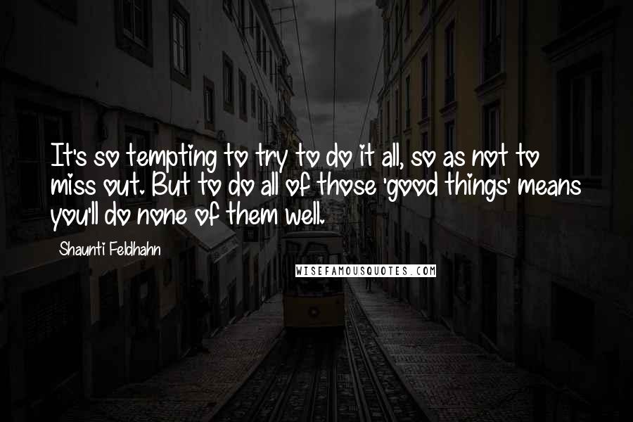 Shaunti Feldhahn Quotes: It's so tempting to try to do it all, so as not to miss out. But to do all of those 'good things' means you'll do none of them well.