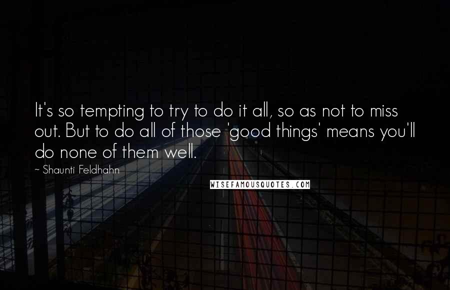 Shaunti Feldhahn Quotes: It's so tempting to try to do it all, so as not to miss out. But to do all of those 'good things' means you'll do none of them well.