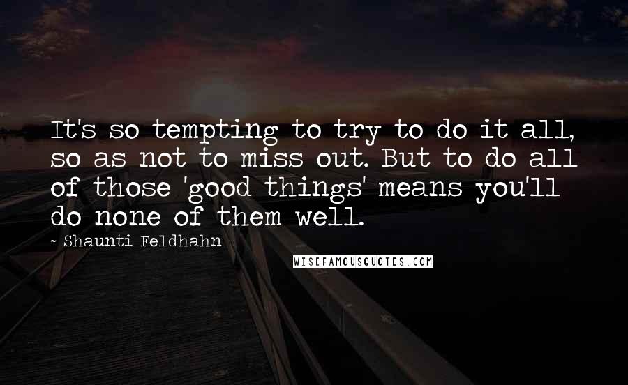 Shaunti Feldhahn Quotes: It's so tempting to try to do it all, so as not to miss out. But to do all of those 'good things' means you'll do none of them well.