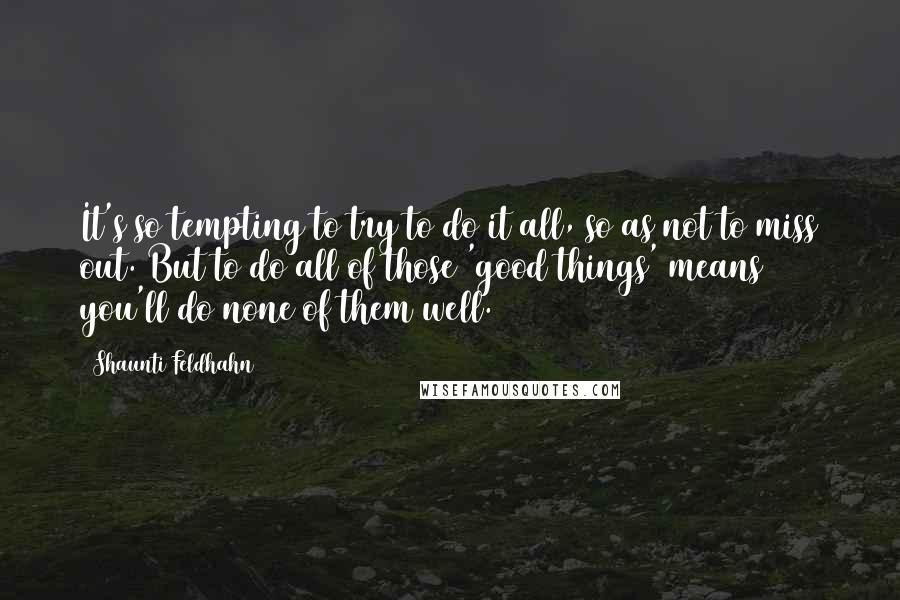 Shaunti Feldhahn Quotes: It's so tempting to try to do it all, so as not to miss out. But to do all of those 'good things' means you'll do none of them well.