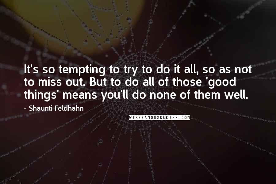 Shaunti Feldhahn Quotes: It's so tempting to try to do it all, so as not to miss out. But to do all of those 'good things' means you'll do none of them well.