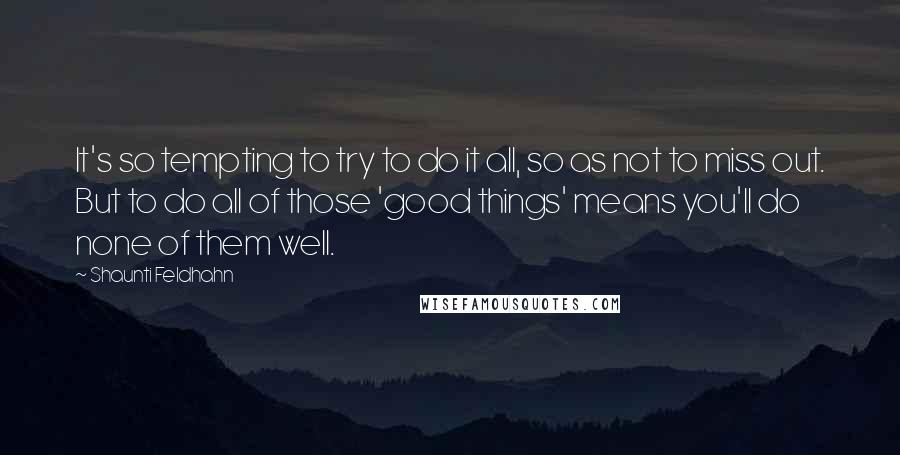 Shaunti Feldhahn Quotes: It's so tempting to try to do it all, so as not to miss out. But to do all of those 'good things' means you'll do none of them well.