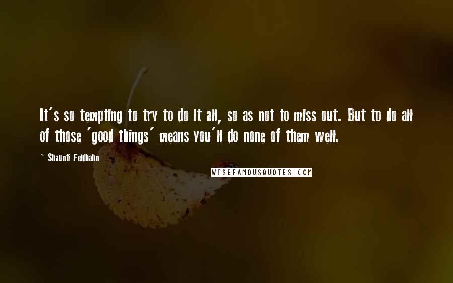 Shaunti Feldhahn Quotes: It's so tempting to try to do it all, so as not to miss out. But to do all of those 'good things' means you'll do none of them well.