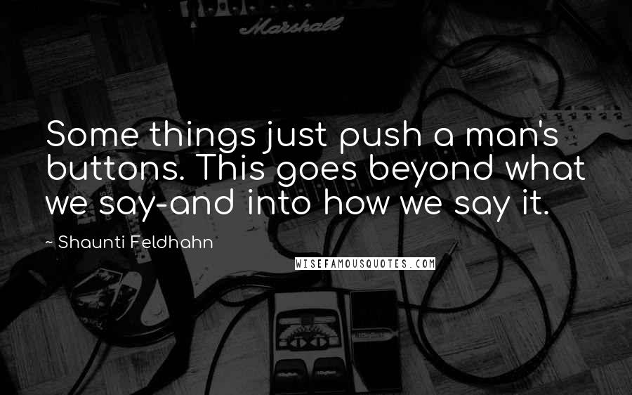 Shaunti Feldhahn Quotes: Some things just push a man's buttons. This goes beyond what we say-and into how we say it.