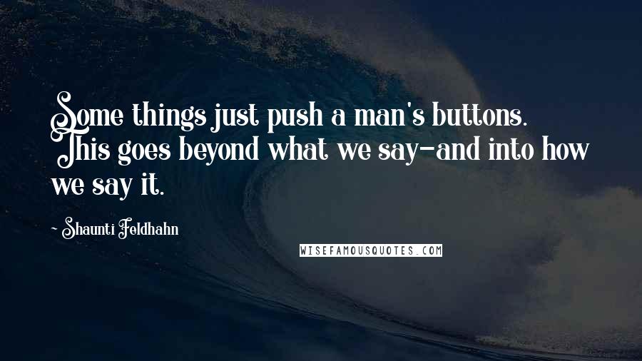 Shaunti Feldhahn Quotes: Some things just push a man's buttons. This goes beyond what we say-and into how we say it.