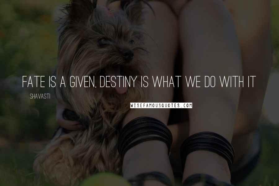 Shavasti Quotes: Fate is a given, destiny is what we do with it