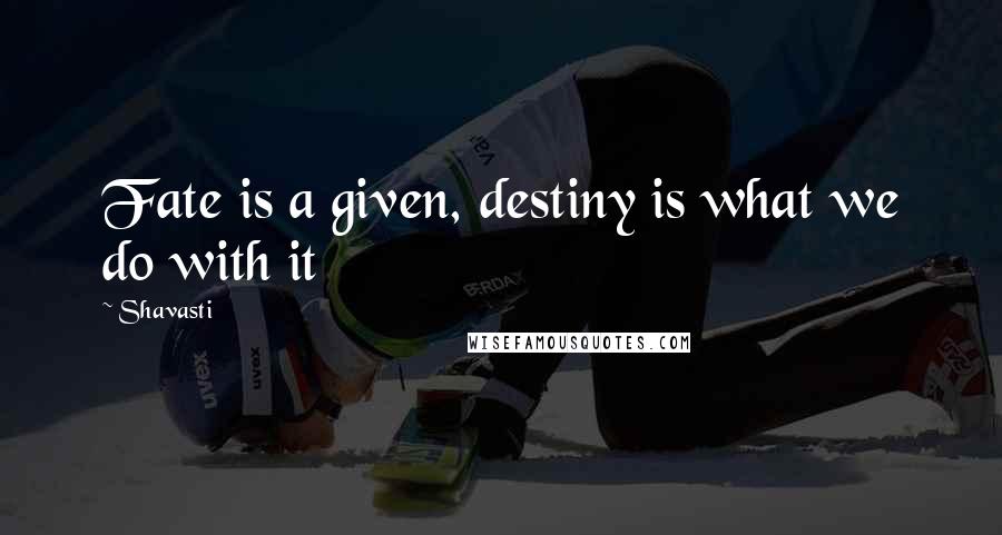 Shavasti Quotes: Fate is a given, destiny is what we do with it