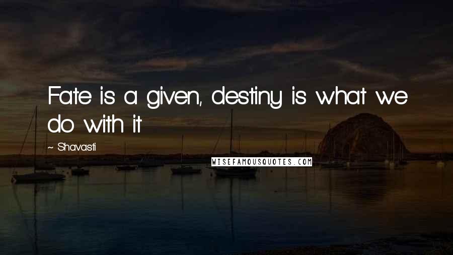 Shavasti Quotes: Fate is a given, destiny is what we do with it