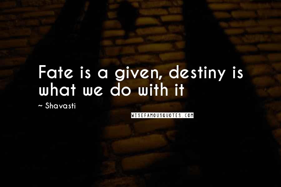 Shavasti Quotes: Fate is a given, destiny is what we do with it