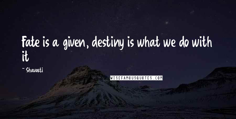 Shavasti Quotes: Fate is a given, destiny is what we do with it