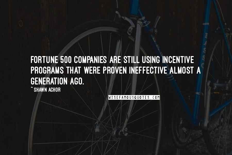 Shawn Achor Quotes: Fortune 500 companies are still using incentive programs that were proven ineffective almost a generation ago.