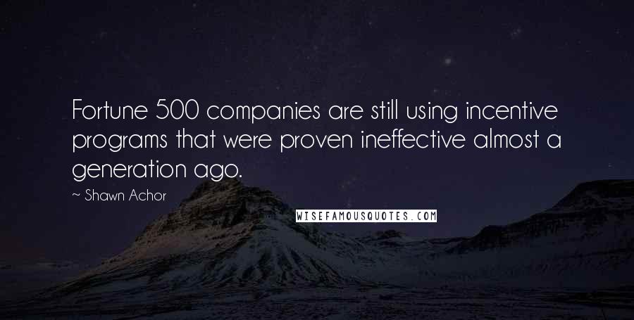 Shawn Achor Quotes: Fortune 500 companies are still using incentive programs that were proven ineffective almost a generation ago.