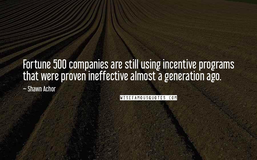 Shawn Achor Quotes: Fortune 500 companies are still using incentive programs that were proven ineffective almost a generation ago.