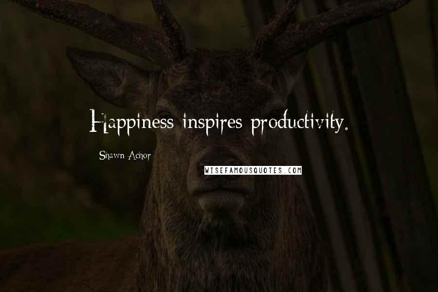 Shawn Achor Quotes: Happiness inspires productivity.