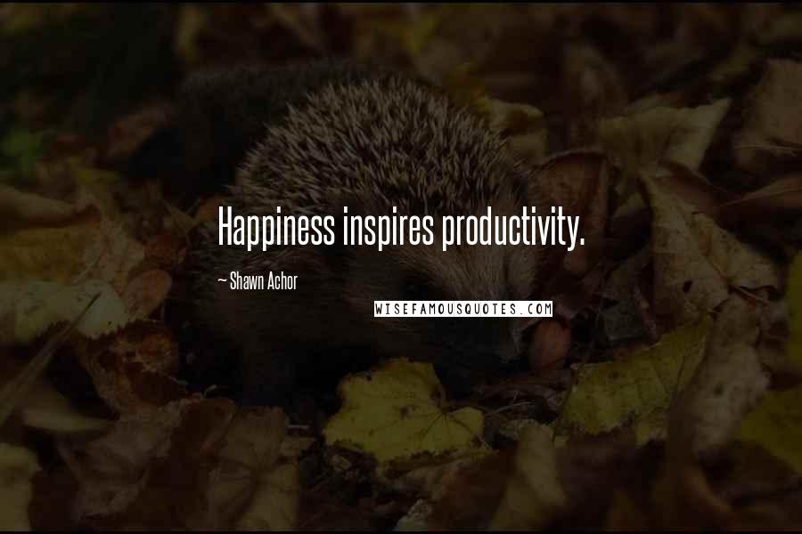 Shawn Achor Quotes: Happiness inspires productivity.