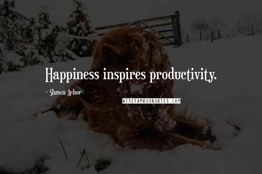 Shawn Achor Quotes: Happiness inspires productivity.