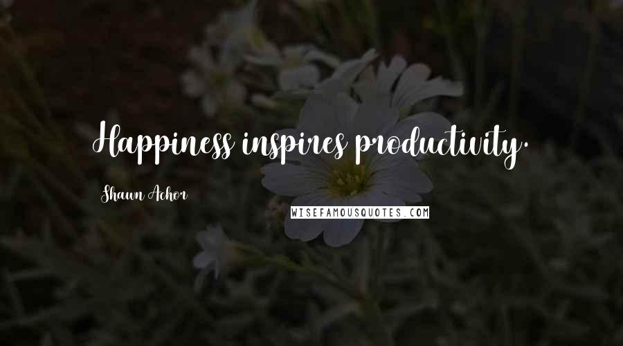 Shawn Achor Quotes: Happiness inspires productivity.
