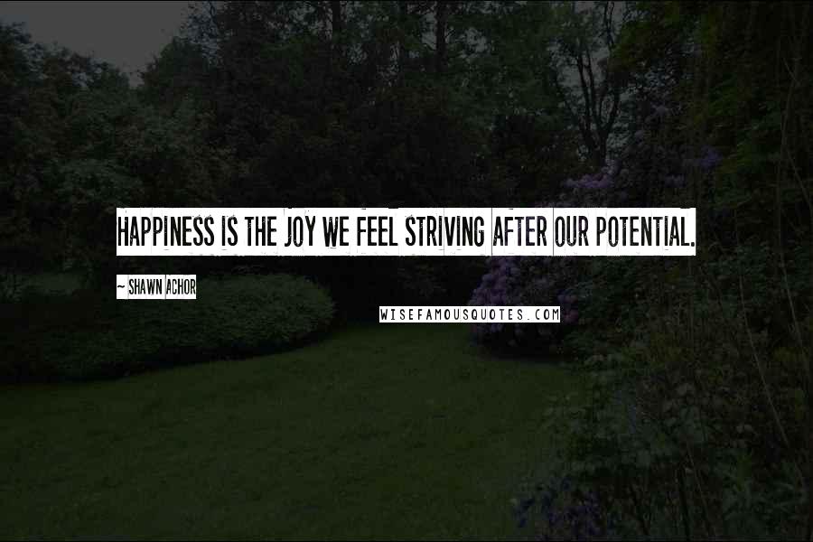 Shawn Achor Quotes: Happiness is the joy we feel striving after our potential.