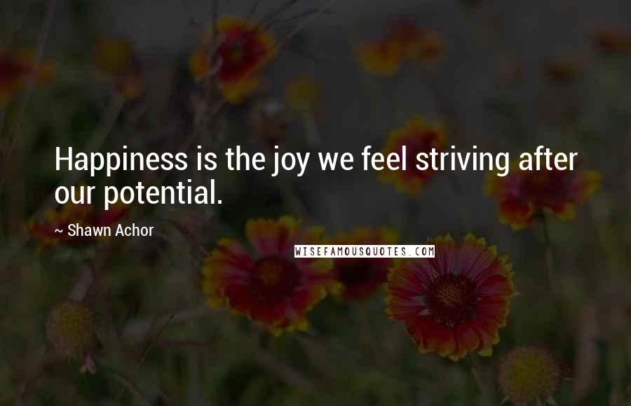 Shawn Achor Quotes: Happiness is the joy we feel striving after our potential.