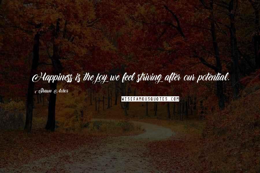 Shawn Achor Quotes: Happiness is the joy we feel striving after our potential.