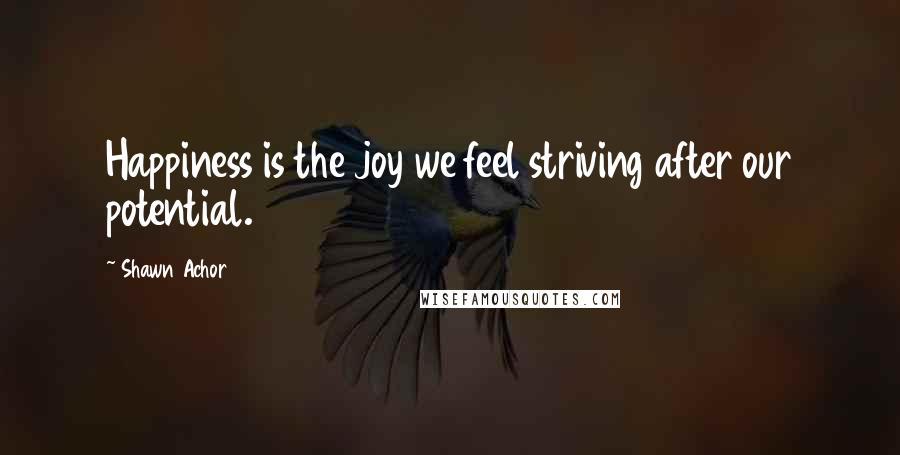 Shawn Achor Quotes: Happiness is the joy we feel striving after our potential.