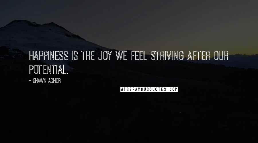 Shawn Achor Quotes: Happiness is the joy we feel striving after our potential.