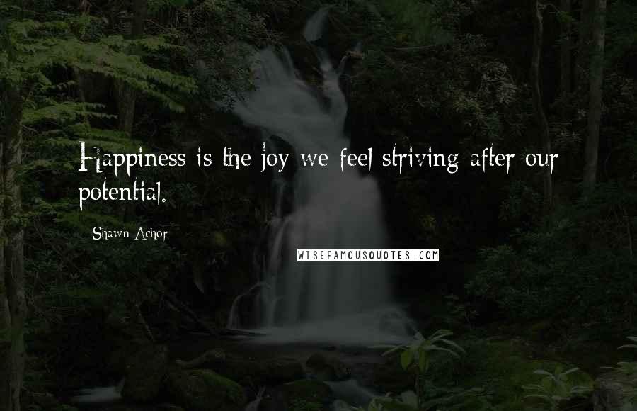 Shawn Achor Quotes: Happiness is the joy we feel striving after our potential.