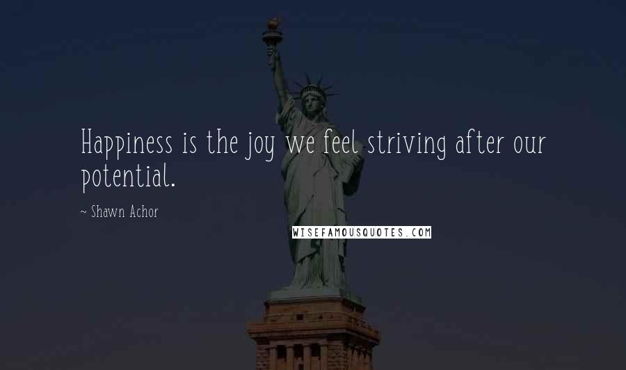 Shawn Achor Quotes: Happiness is the joy we feel striving after our potential.