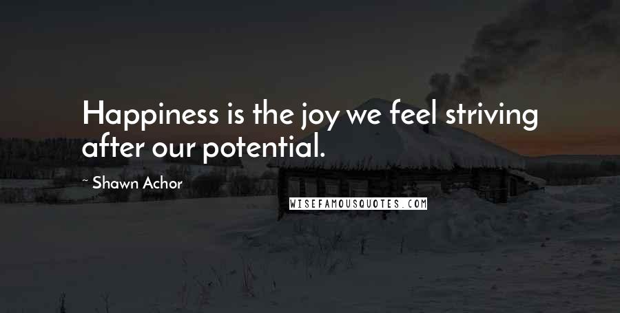 Shawn Achor Quotes: Happiness is the joy we feel striving after our potential.