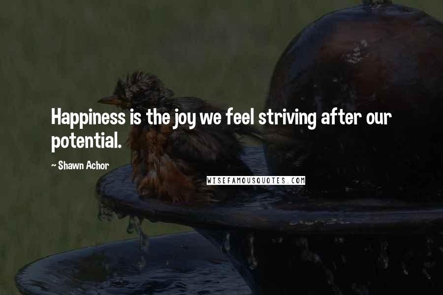 Shawn Achor Quotes: Happiness is the joy we feel striving after our potential.