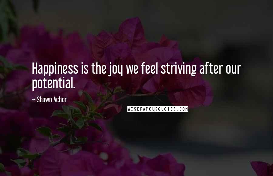 Shawn Achor Quotes: Happiness is the joy we feel striving after our potential.
