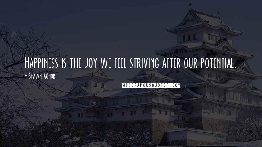 Shawn Achor Quotes: Happiness is the joy we feel striving after our potential.