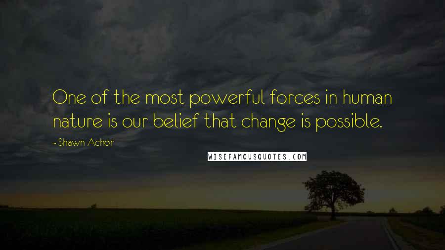 Shawn Achor Quotes: One of the most powerful forces in human nature is our belief that change is possible.