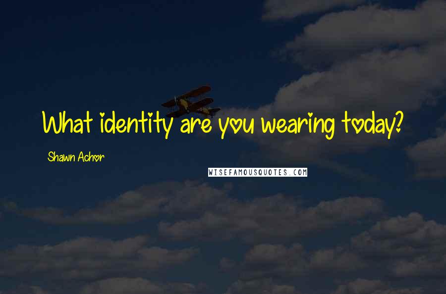 Shawn Achor Quotes: What identity are you wearing today?