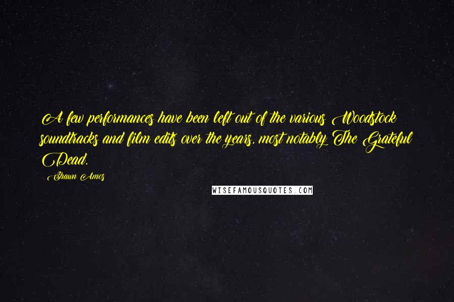 Shawn Amos Quotes: A few performances have been left out of the various Woodstock soundtracks and film edits over the years, most notably The Grateful Dead.