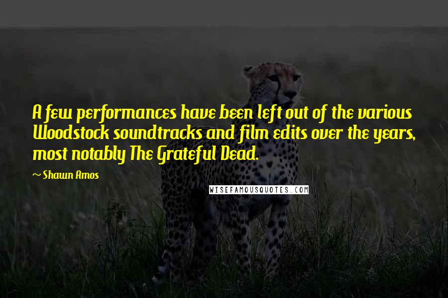 Shawn Amos Quotes: A few performances have been left out of the various Woodstock soundtracks and film edits over the years, most notably The Grateful Dead.