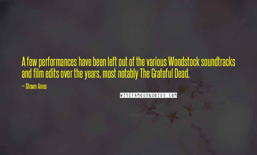 Shawn Amos Quotes: A few performances have been left out of the various Woodstock soundtracks and film edits over the years, most notably The Grateful Dead.