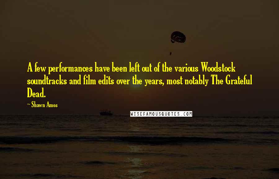 Shawn Amos Quotes: A few performances have been left out of the various Woodstock soundtracks and film edits over the years, most notably The Grateful Dead.