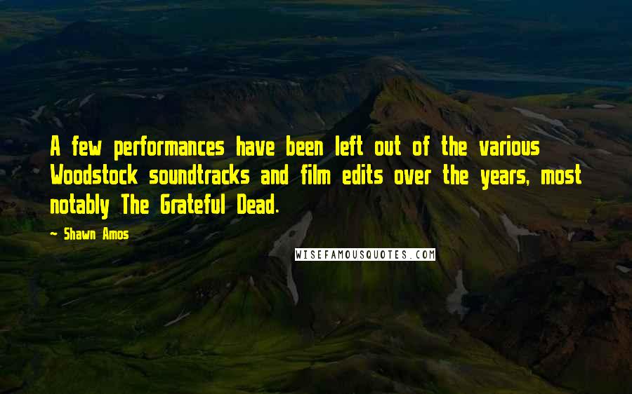 Shawn Amos Quotes: A few performances have been left out of the various Woodstock soundtracks and film edits over the years, most notably The Grateful Dead.